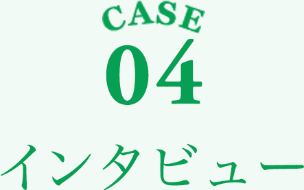 CASE04 インタビュー